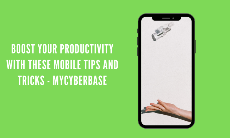 Boost Your Productivity with These Mobile Tips and Tricks - MyCyberBase